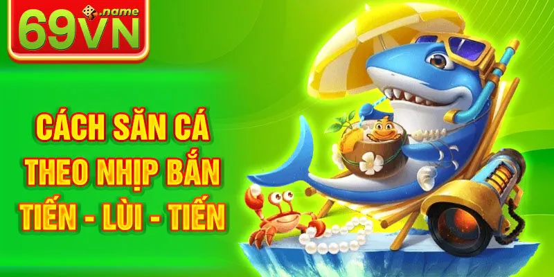 Cách săn cá theo nhịp bắn tiến - lùi - tiến