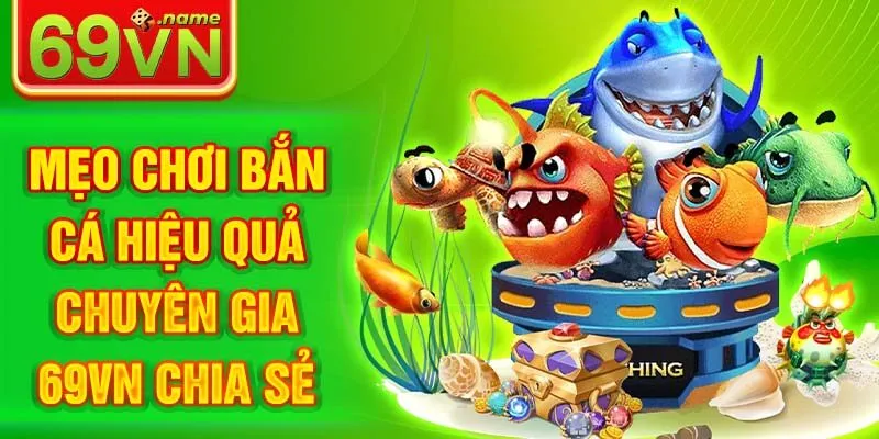 Mẹo Chơi Bắn Cá Hiệu Quả Từ Chuyên Gia 69VN Chia Sẻ
