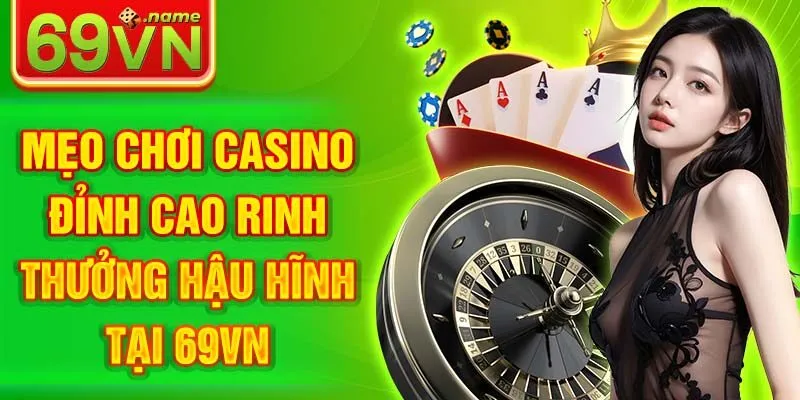 Mẹo Chơi Casino Đỉnh Cao Nhận Thưởng Hậu Hĩnh Tại 69VN