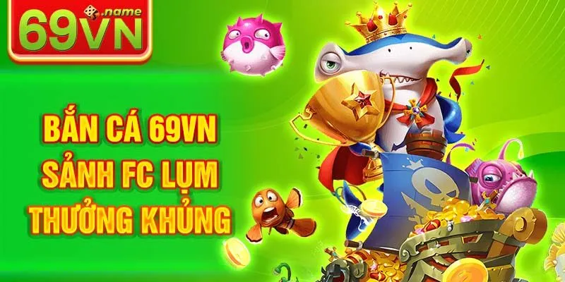 Bắn cá 69VN sảnh FC lụm thưởng khủng