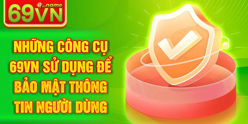 Những công cụ 69VN sử dụng để bảo mật thông tin người dùng