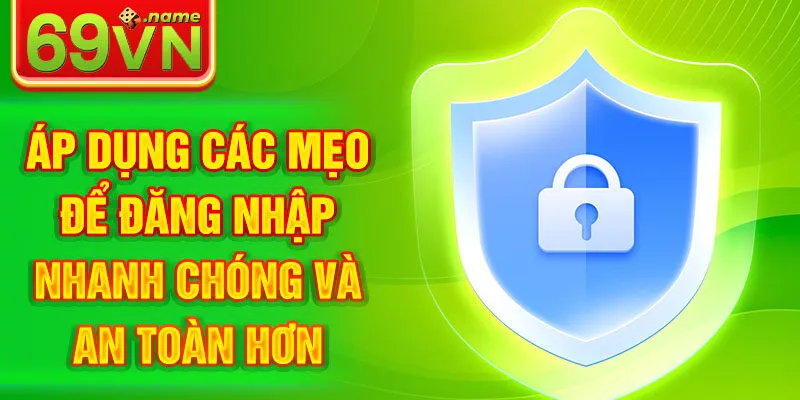 Áp dụng các mẹo để đăng nhập nhanh chóng và an toàn hơn