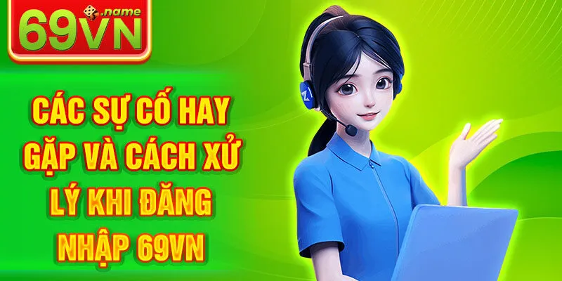 Các sự cố hay gặp và cách xử lý khi đăng nhập 69VN