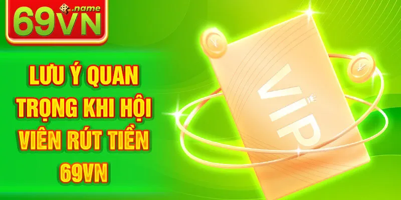 Lưu ý khi người chơi thực hiện rút tiền 69VN